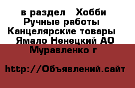  в раздел : Хобби. Ручные работы » Канцелярские товары . Ямало-Ненецкий АО,Муравленко г.